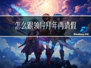 怎么跟领导拜年再请假一天