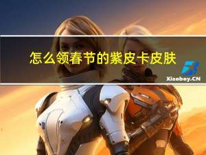 怎么领春节的紫皮卡皮肤