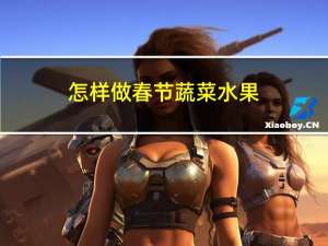 怎样做春节蔬菜水果