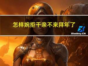 怎样婉拒干亲不来拜年了