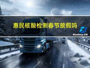 惠民核酸检测春节放假吗