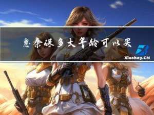 惠秦保多大年龄可以买