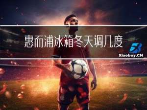 惠而浦冰箱冬天调几度