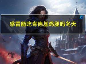 感冒能吃肯德基鸡腿吗冬天