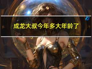 成龙大叔今年多大年龄了