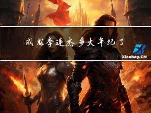 成龙李连杰多大年纪了啊