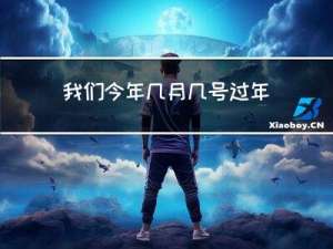 我们今年几月几号过年英文