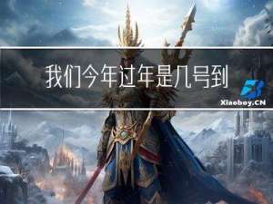 我们今年过年是几号到几号