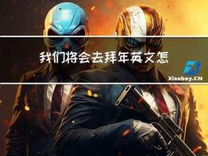 我们将会去拜年英文怎么写