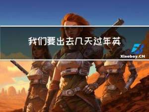 我们要出去几天过年英文