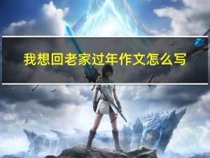 我想回老家过年作文怎么写