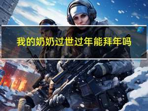 我的奶奶过世过年能拜年吗