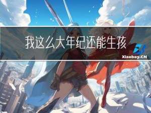 我这么大年纪还能生孩子