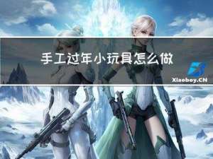 手工过年小玩具怎么做