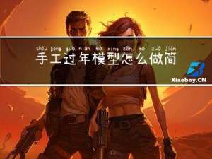 手工过年模型怎么做简单
