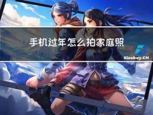 手机过年怎么拍家庭照片