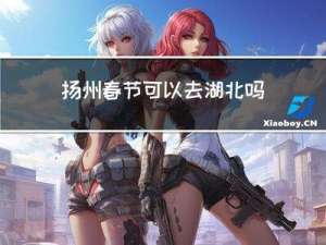 扬州春节可以去湖北吗现在