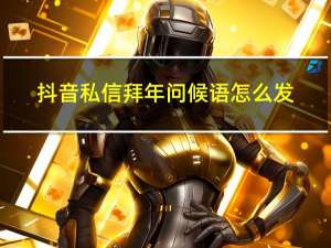 抖音私信拜年问候语怎么发