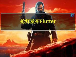 抢鲜发布：Flutter 3.7更新详解