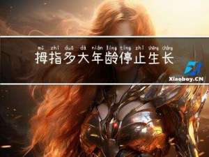 拇指多大年龄停止生长