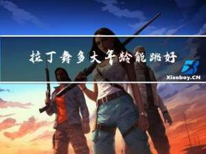 拉丁舞多大年龄能跳好