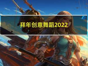 拜年创意舞蹈2022