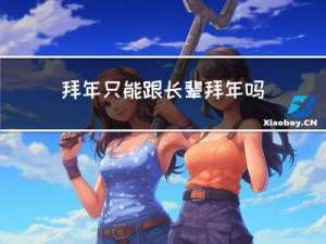 拜年只能跟长辈拜年吗