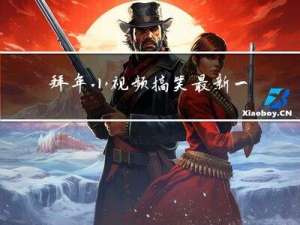 拜年小视频搞笑最新一期