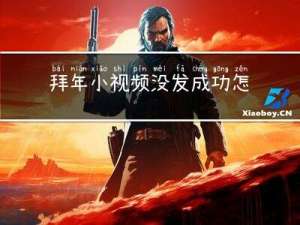 拜年小视频没发成功怎么办