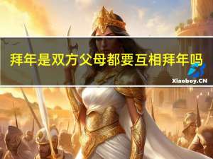 拜年是双方父母都要互相拜年吗