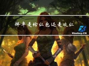 拜年是给红包还是收红包