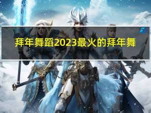 拜年舞蹈2023最火的拜年舞