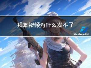 拜年视频为什么发不了了