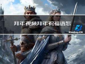 拜年视频拜年祝福语怎么说