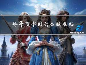 拜年贺卡用什么胶水粘