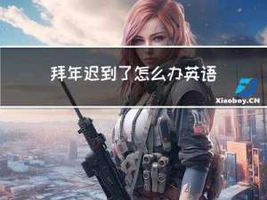 拜年迟到了怎么办英语作文