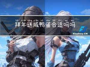 拜年送咸鸭蛋合适吗吗