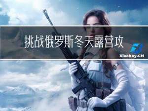 挑战俄罗斯冬天露营攻略