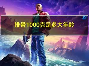 排骨1000克是多大年龄