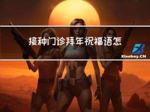 接种门诊拜年祝福语怎么说