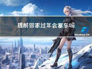 提前回家过年会塞车吗吗