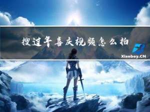 搜过年喜庆视频怎么拍