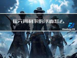 摇元宵剩下的水面怎么办