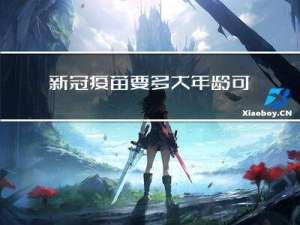 新冠疫苗要多大年龄可以打