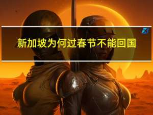 新加坡为何过春节不能回国