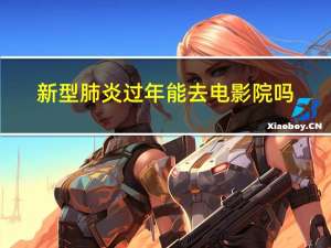 新型肺炎过年能去电影院吗
