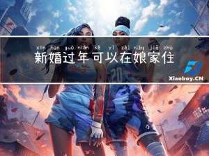 新婚过年可以在娘家住吗