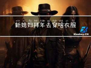 新媳妇拜年去穿啥衣服呢