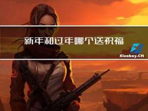 新年和过年哪个送祝福更好