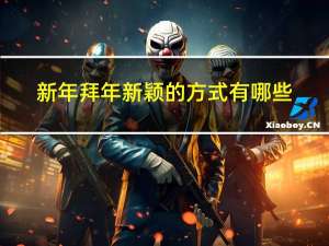 新年拜年新颖的方式有哪些